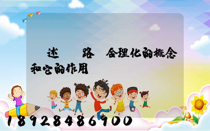 簡述運輸路線合理化的概念和它的作用。